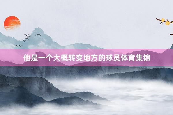 他是一个大概转变地方的球员体育集锦