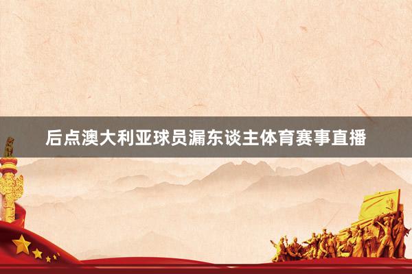 后点澳大利亚球员漏东谈主体育赛事直播