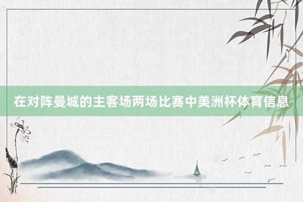 在对阵曼城的主客场两场比赛中美洲杯体育信息