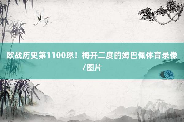 欧战历史第1100球！梅开二度的姆巴佩体育录像/图片