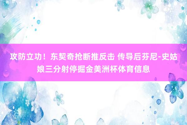 攻防立功！东契奇抢断推反击 传导后芬尼-史姑娘三分射停掘金美洲杯体育信息