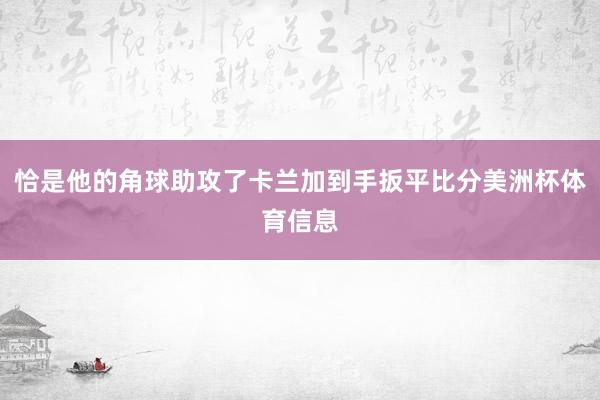 恰是他的角球助攻了卡兰加到手扳平比分美洲杯体育信息