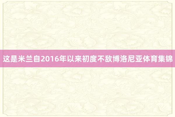 这是米兰自2016年以来初度不敌博洛尼亚体育集锦