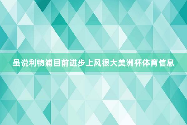 虽说利物浦目前进步上风很大美洲杯体育信息