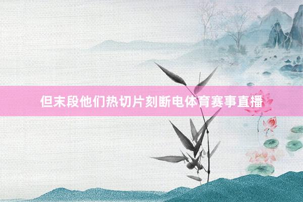 但末段他们热切片刻断电体育赛事直播