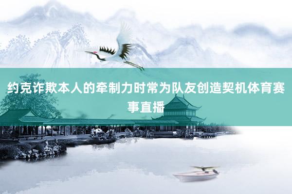 约克诈欺本人的牵制力时常为队友创造契机体育赛事直播