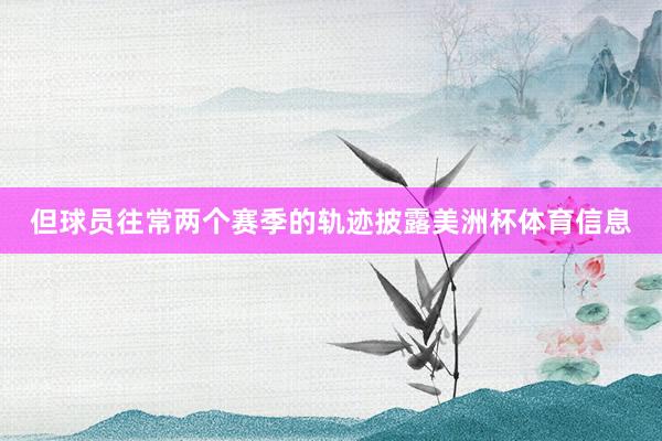 但球员往常两个赛季的轨迹披露美洲杯体育信息