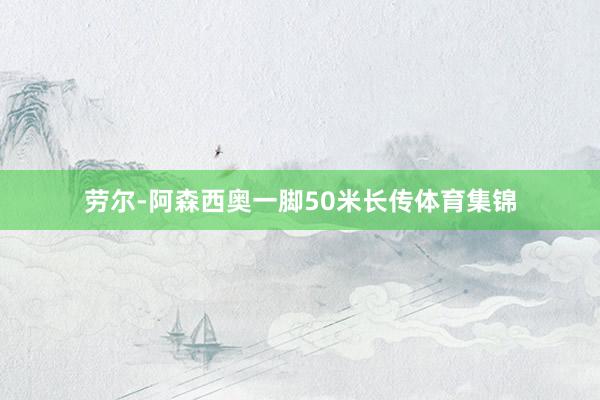 劳尔-阿森西奥一脚50米长传体育集锦