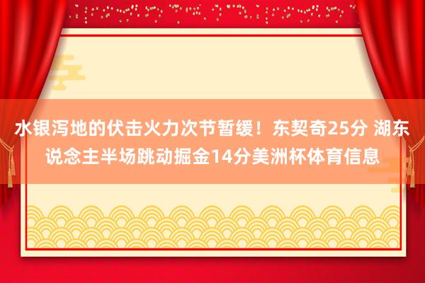 水银泻地的伏击火力次节暂缓！东契奇25分 湖东说念主半场跳动掘金14分美洲杯体育信息