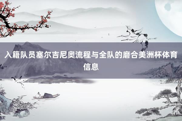 入籍队员塞尔吉尼奥流程与全队的磨合美洲杯体育信息