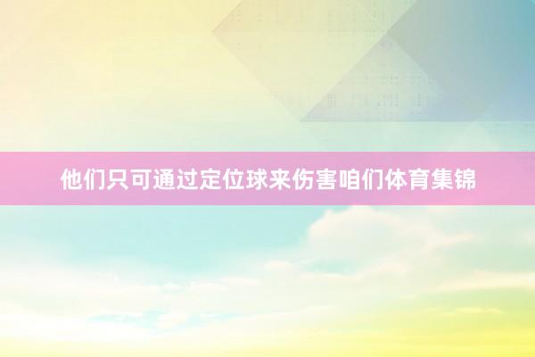他们只可通过定位球来伤害咱们体育集锦