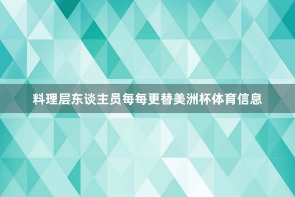 料理层东谈主员每每更替美洲杯体育信息
