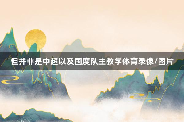 但并非是中超以及国度队主教学体育录像/图片