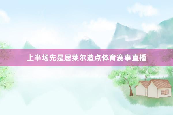 上半场先是居莱尔造点体育赛事直播