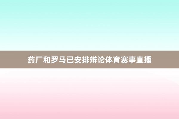 药厂和罗马已安排辩论体育赛事直播