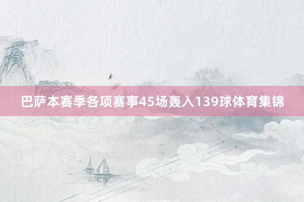 巴萨本赛季各项赛事45场轰入139球体育集锦