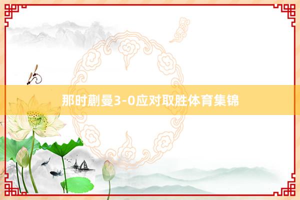那时蒯曼3-0应对取胜体育集锦
