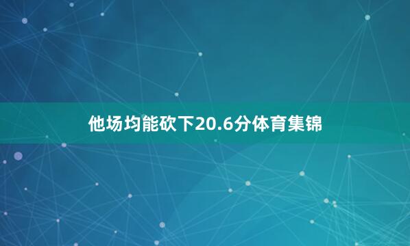 他场均能砍下20.6分体育集锦