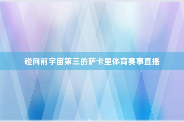 碰向前宇宙第三的萨卡里体育赛事直播