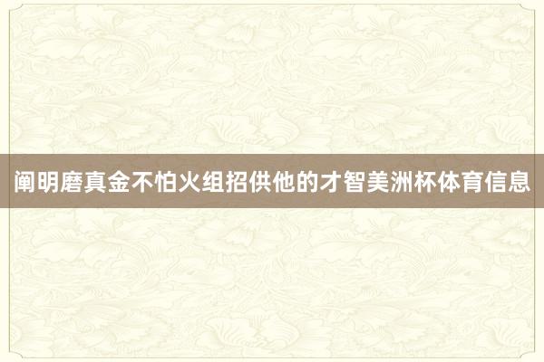 阐明磨真金不怕火组招供他的才智美洲杯体育信息
