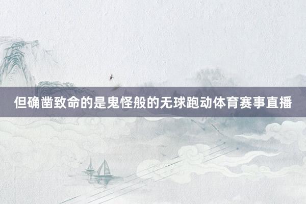 但确凿致命的是鬼怪般的无球跑动体育赛事直播