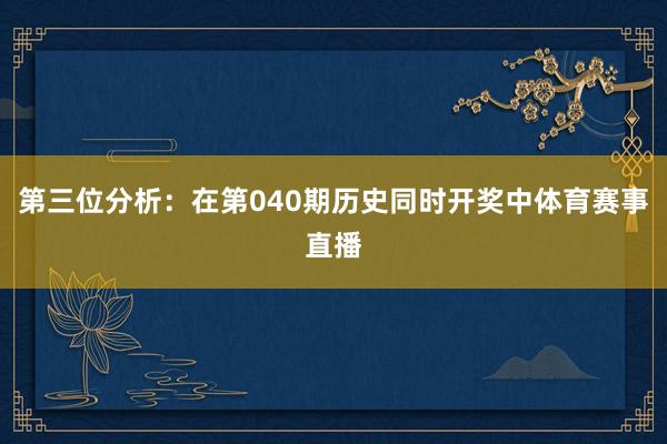第三位分析：在第040期历史同时开奖中体育赛事直播