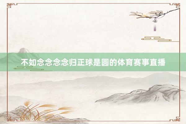 不如念念念念归正球是圆的体育赛事直播