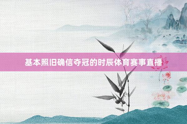 基本照旧确信夺冠的时辰体育赛事直播