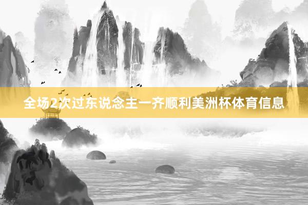 全场2次过东说念主一齐顺利美洲杯体育信息