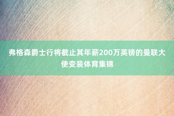 弗格森爵士行将截止其年薪200万英镑的曼联大使变装体育集锦