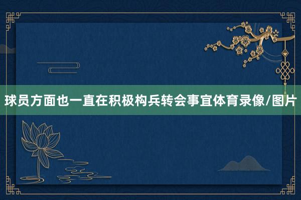 球员方面也一直在积极构兵转会事宜体育录像/图片