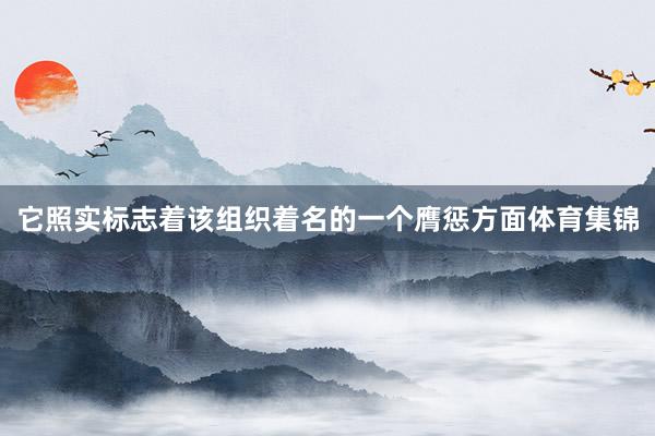 它照实标志着该组织着名的一个膺惩方面体育集锦