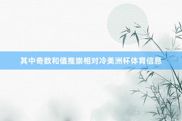 其中奇数和值推崇相对冷美洲杯体育信息
