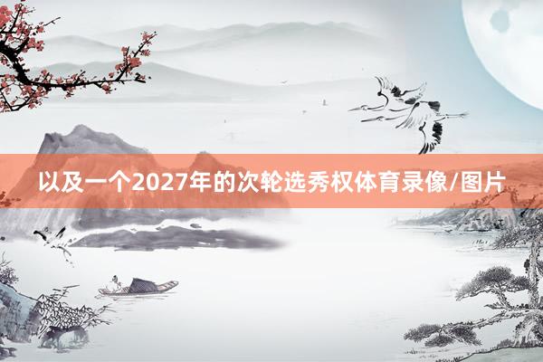 以及一个2027年的次轮选秀权体育录像/图片