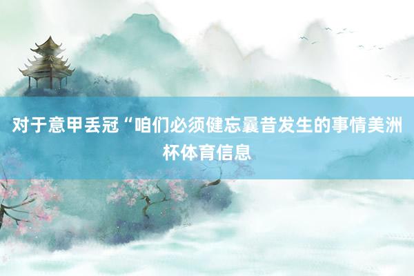 对于意甲丢冠“咱们必须健忘曩昔发生的事情美洲杯体育信息