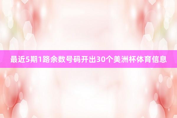 最近5期1路余数号码开出30个美洲杯体育信息