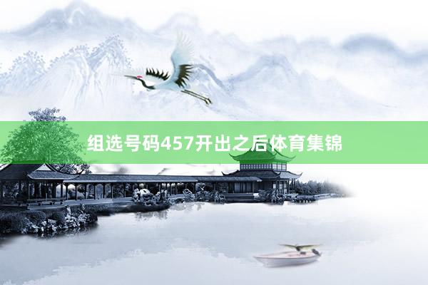 组选号码457开出之后体育集锦