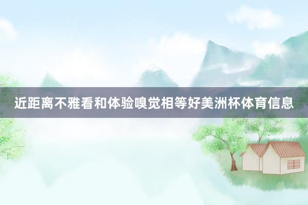 近距离不雅看和体验嗅觉相等好美洲杯体育信息