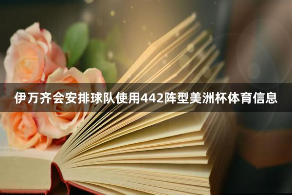 伊万齐会安排球队使用442阵型美洲杯体育信息