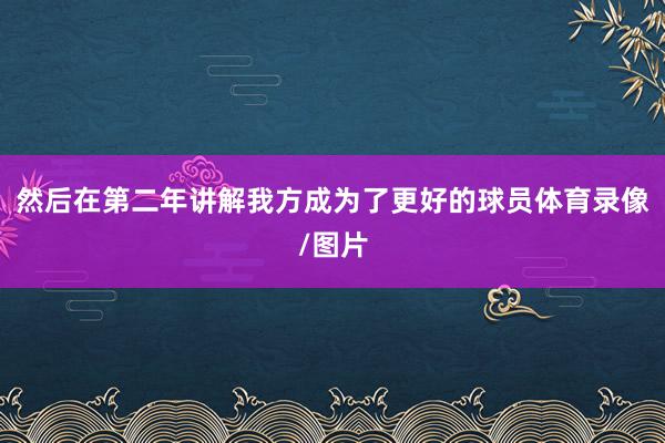 然后在第二年讲解我方成为了更好的球员体育录像/图片