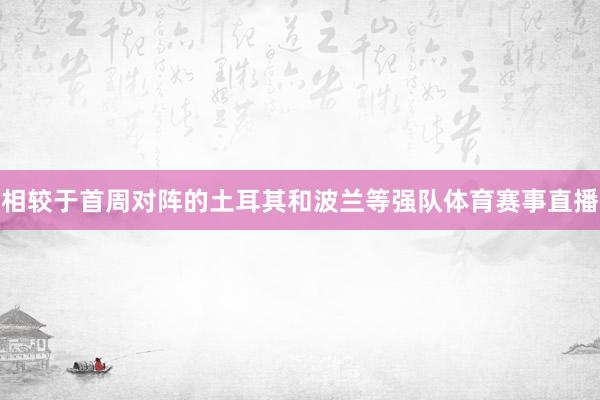 相较于首周对阵的土耳其和波兰等强队体育赛事直播