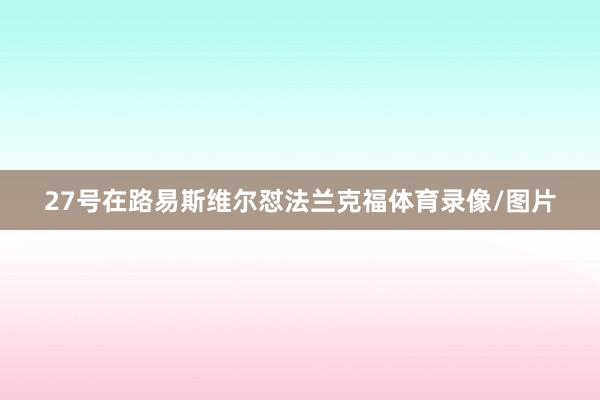 27号在路易斯维尔怼法兰克福体育录像/图片