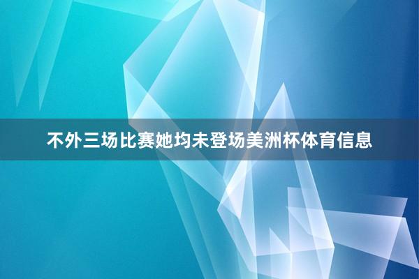 不外三场比赛她均未登场美洲杯体育信息