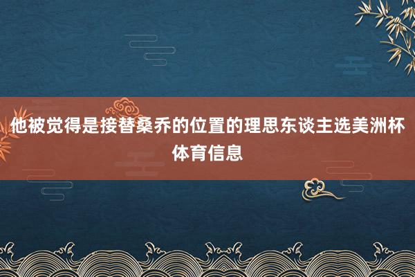 他被觉得是接替桑乔的位置的理思东谈主选美洲杯体育信息