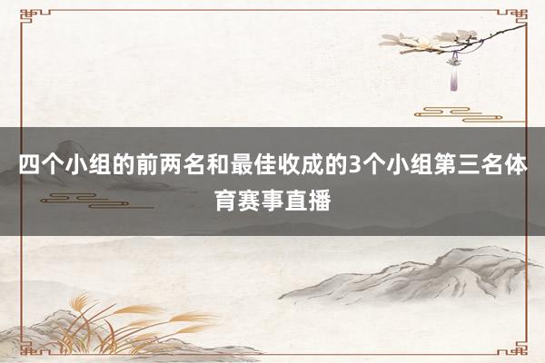 四个小组的前两名和最佳收成的3个小组第三名体育赛事直播