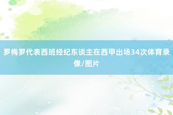 罗梅罗代表西班经纪东谈主在西甲出场34次体育录像/图片