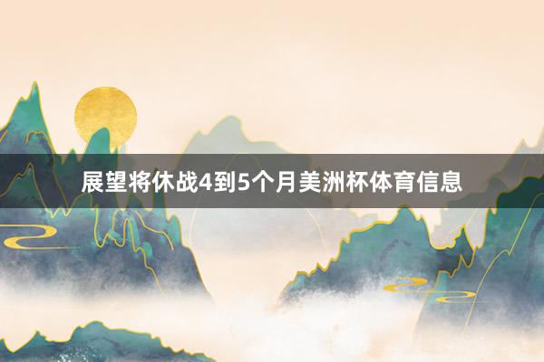 展望将休战4到5个月美洲杯体育信息