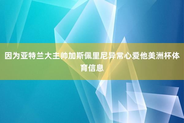 因为亚特兰大主帅加斯佩里尼异常心爱他美洲杯体育信息