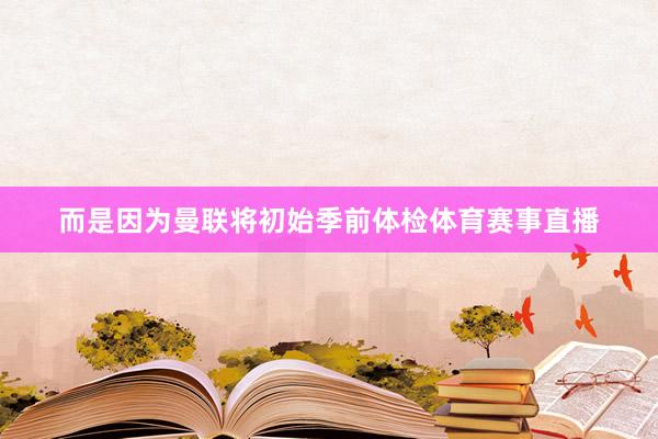 而是因为曼联将初始季前体检体育赛事直播