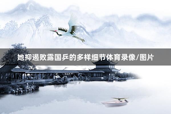 她抑遏败露国乒的多样细节体育录像/图片